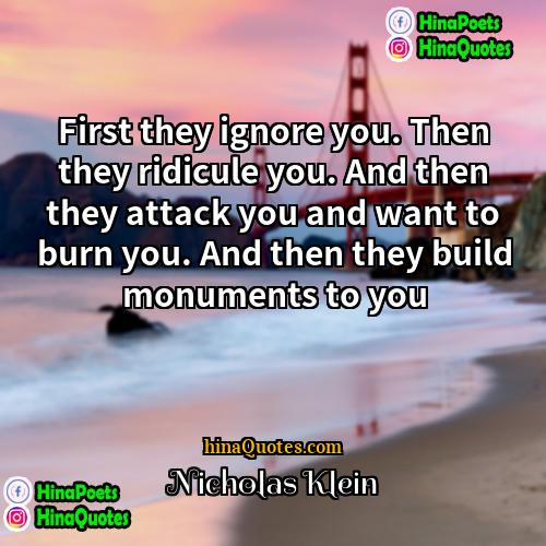 Nicholas Klein Quotes | First they ignore you. Then they ridicule